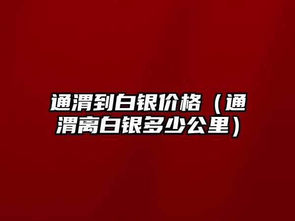 通渭到白銀價格（通渭離白銀多少公里）