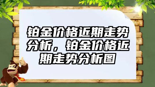 鉑金價(jià)格近期走勢(shì)分析，鉑金價(jià)格近期走勢(shì)分析圖