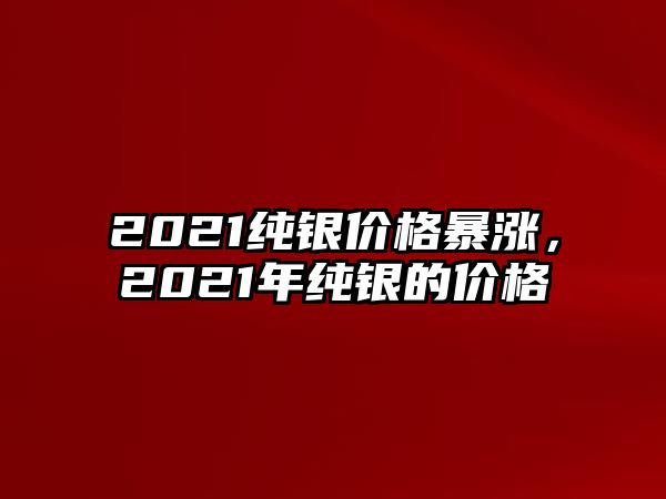 2021純銀價格暴漲，2021年純銀的價格