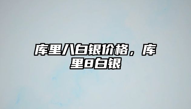 庫里八白銀價格，庫里8白銀