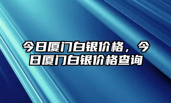 今日廈門(mén)白銀價(jià)格，今日廈門(mén)白銀價(jià)格查詢