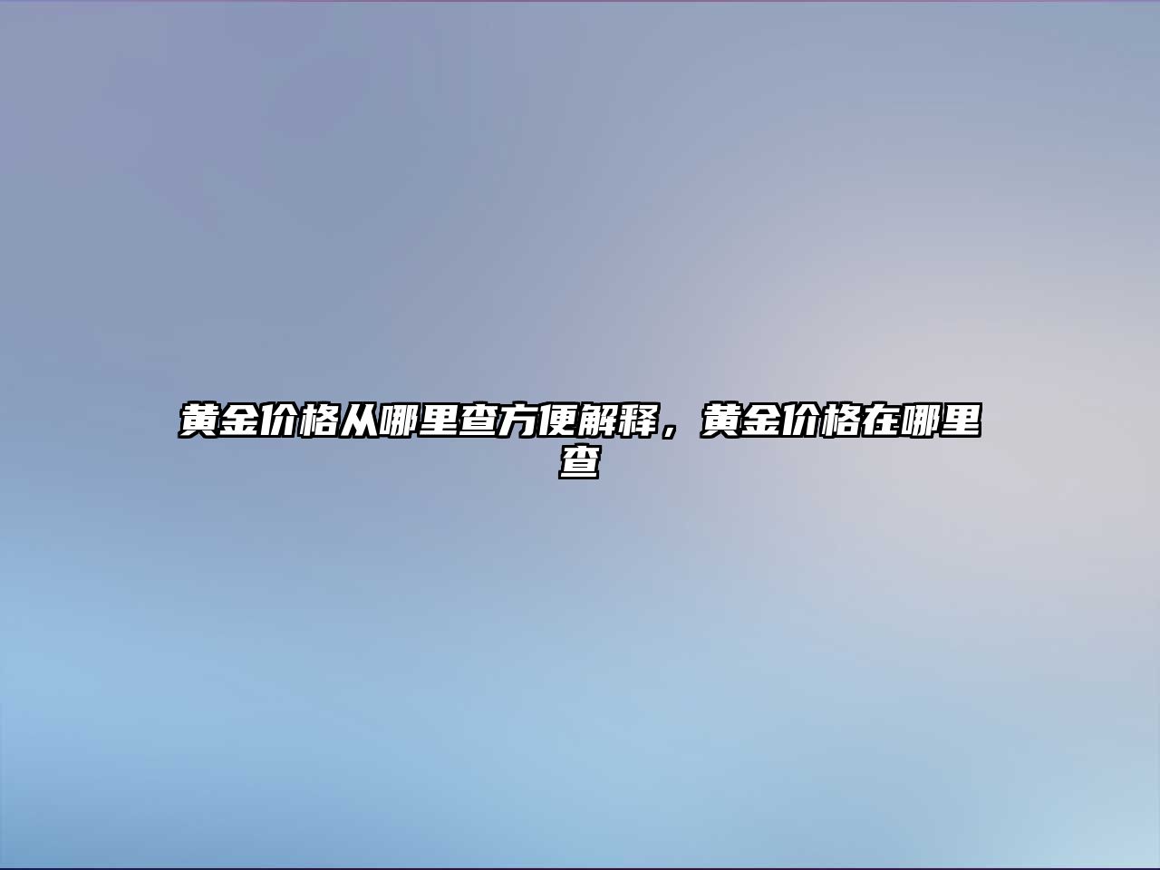 黃金價(jià)格從哪里查方便解釋?zhuān)S金價(jià)格在哪里查