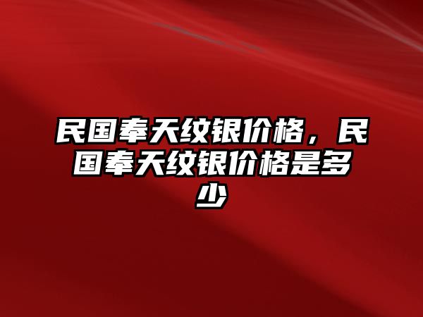 民國奉天紋銀價格，民國奉天紋銀價格是多少