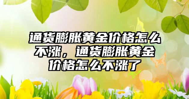 通貨膨脹黃金價格怎么不漲，通貨膨脹黃金價格怎么不漲了