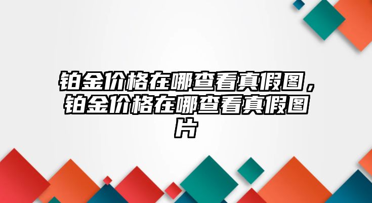 鉑金價(jià)格在哪查看真假圖，鉑金價(jià)格在哪查看真假圖片