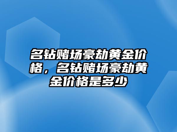 名鉆賭場豪劫黃金價(jià)格，名鉆賭場豪劫黃金價(jià)格是多少