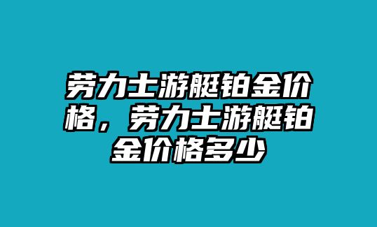 勞力士游艇鉑金價格，勞力士游艇鉑金價格多少