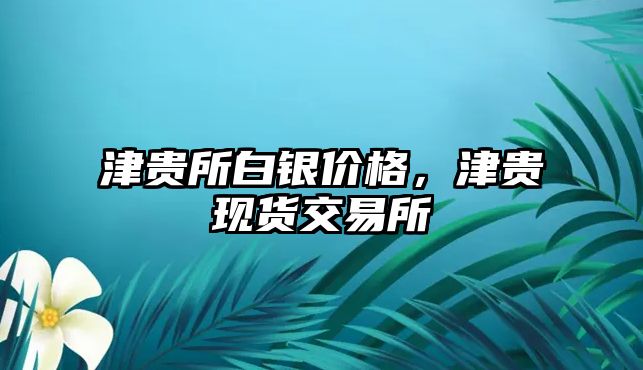 津貴所白銀價(jià)格，津貴現(xiàn)貨交易所