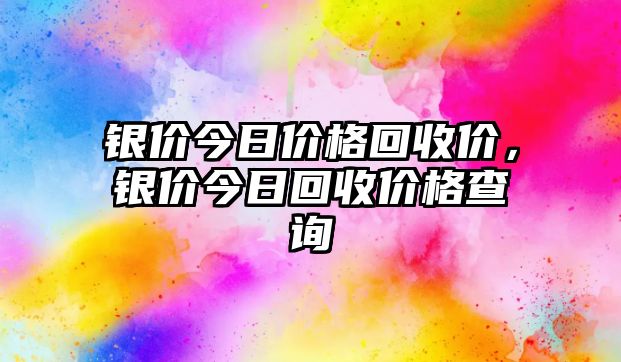 銀價(jià)今日價(jià)格回收價(jià)，銀價(jià)今日回收價(jià)格查詢