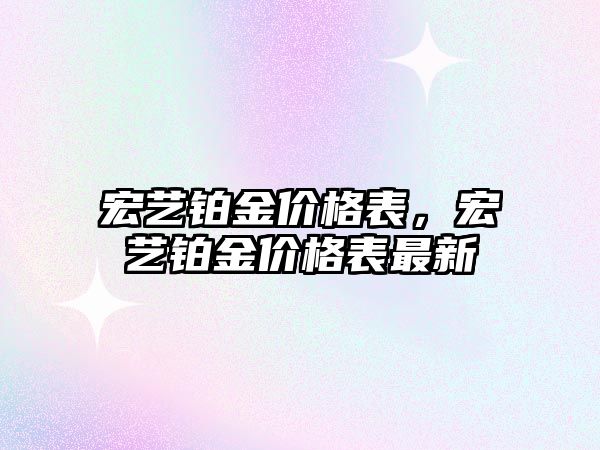 宏藝鉑金價格表，宏藝鉑金價格表最新