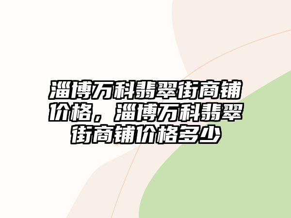 淄博萬科翡翠街商鋪價格，淄博萬科翡翠街商鋪價格多少