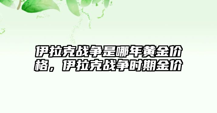 伊拉克戰(zhàn)爭是哪年黃金價格，伊拉克戰(zhàn)爭時期金價