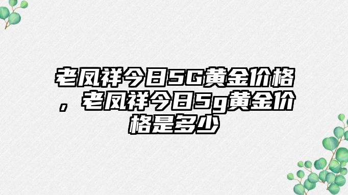 老鳳祥今日5G黃金價(jià)格，老鳳祥今日5g黃金價(jià)格是多少