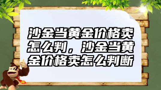 沙金當黃金價格賣怎么判，沙金當黃金價格賣怎么判斷