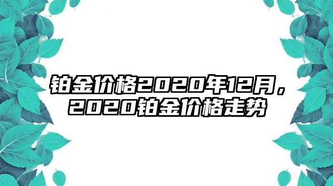 鉑金價格2020年12月，2020鉑金價格走勢