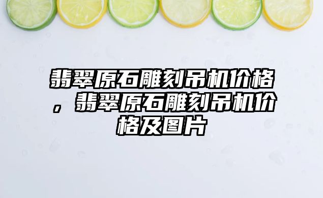 翡翠原石雕刻吊機價格，翡翠原石雕刻吊機價格及圖片