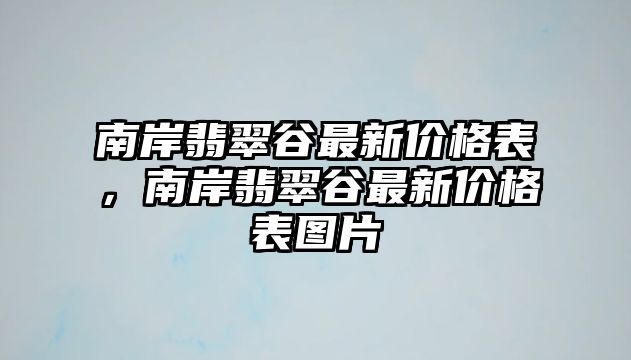 南岸翡翠谷最新價格表，南岸翡翠谷最新價格表圖片