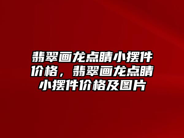 翡翠畫龍點睛小擺件價格，翡翠畫龍點睛小擺件價格及圖片