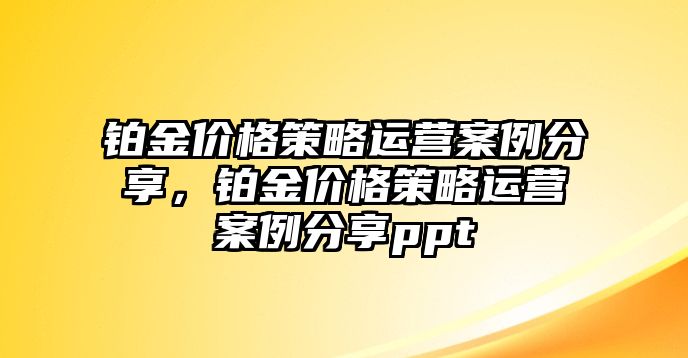 鉑金價格策略運營案例分享，鉑金價格策略運營案例分享ppt