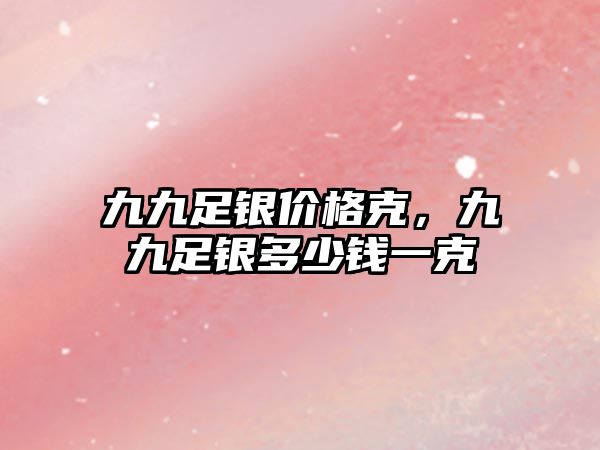 九九足銀價格克，九九足銀多少錢一克