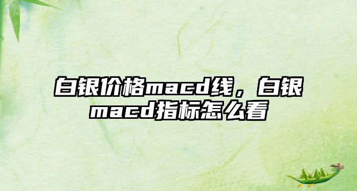 白銀價(jià)格macd線，白銀macd指標(biāo)怎么看