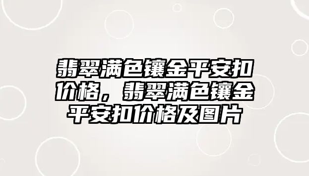 翡翠滿色鑲金平安扣價格，翡翠滿色鑲金平安扣價格及圖片