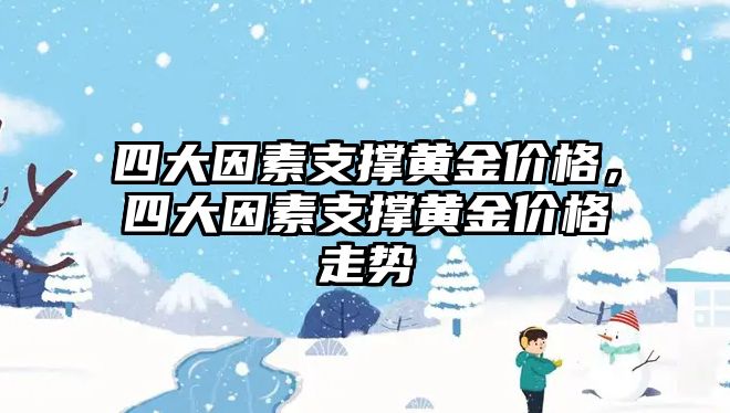 四大因素支撐黃金價格，四大因素支撐黃金價格走勢