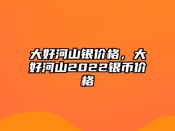 大好河山銀價格，大好河山2022銀幣價格