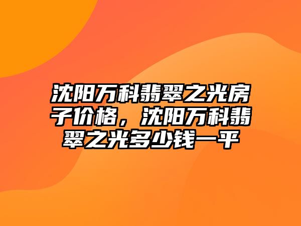 沈陽萬科翡翠之光房子價(jià)格，沈陽萬科翡翠之光多少錢一平