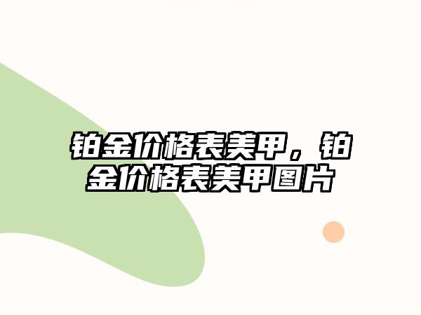 鉑金價(jià)格表美甲，鉑金價(jià)格表美甲圖片