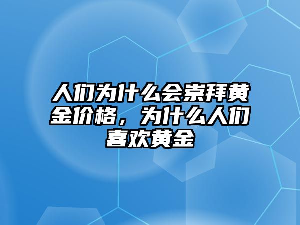 人們?yōu)槭裁磿?huì)崇拜黃金價(jià)格，為什么人們喜歡黃金