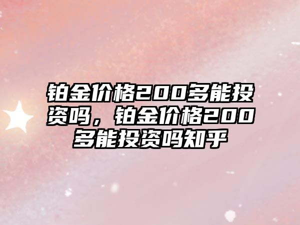 鉑金價(jià)格200多能投資嗎，鉑金價(jià)格200多能投資嗎知乎