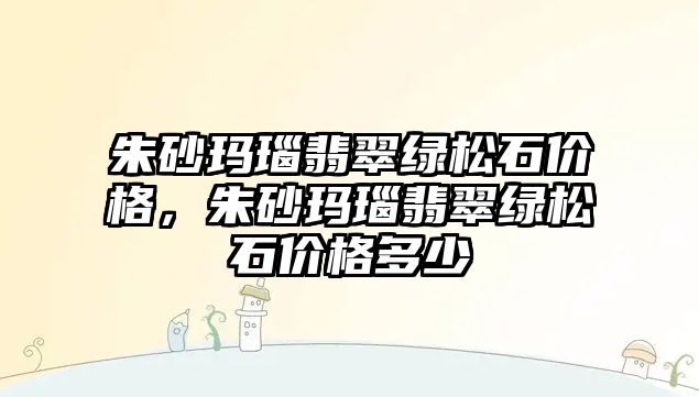 朱砂瑪瑙翡翠綠松石價格，朱砂瑪瑙翡翠綠松石價格多少