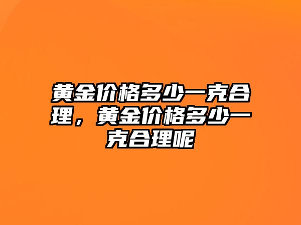 黃金價(jià)格多少一克合理，黃金價(jià)格多少一克合理呢