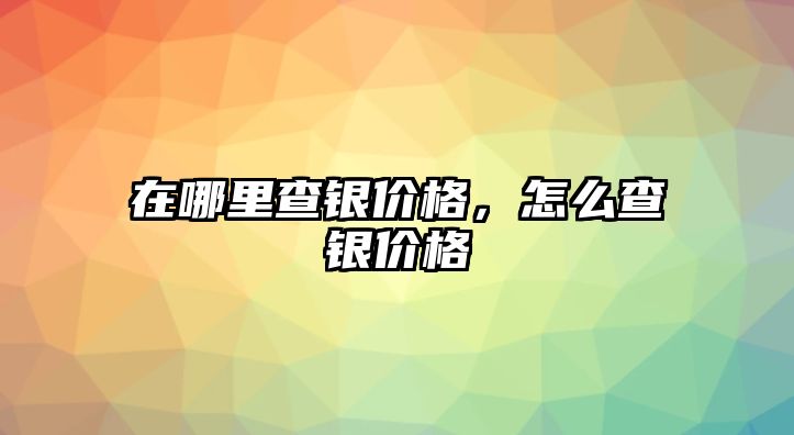 在哪里查銀價格，怎么查銀價格