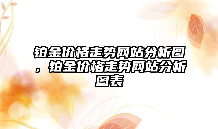 鉑金價格走勢網(wǎng)站分析圖，鉑金價格走勢網(wǎng)站分析圖表