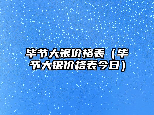 畢節(jié)大銀價格表（畢節(jié)大銀價格表今日）