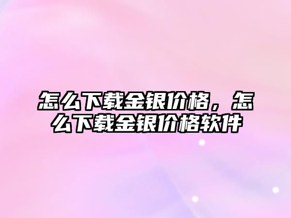 怎么下載金銀價(jià)格，怎么下載金銀價(jià)格軟件