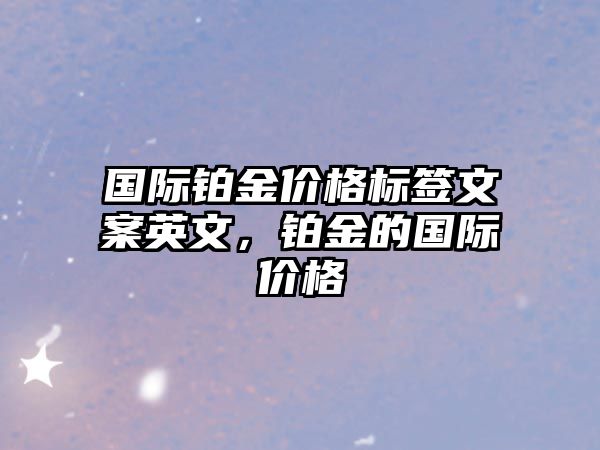 國際鉑金價格標簽文案英文，鉑金的國際價格