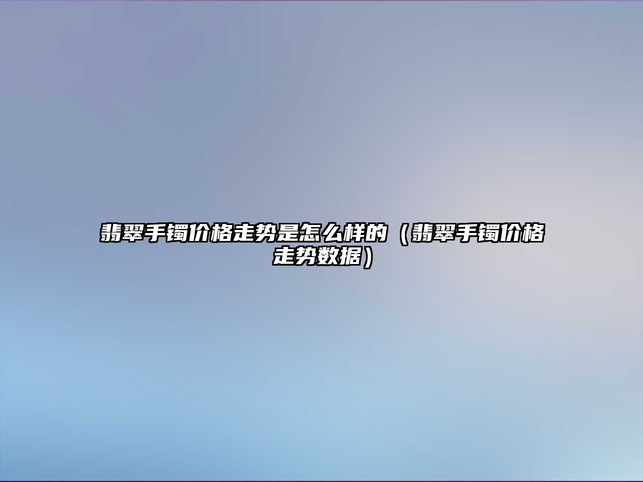 翡翠手鐲價格走勢是怎么樣的（翡翠手鐲價格走勢數(shù)據(jù)）