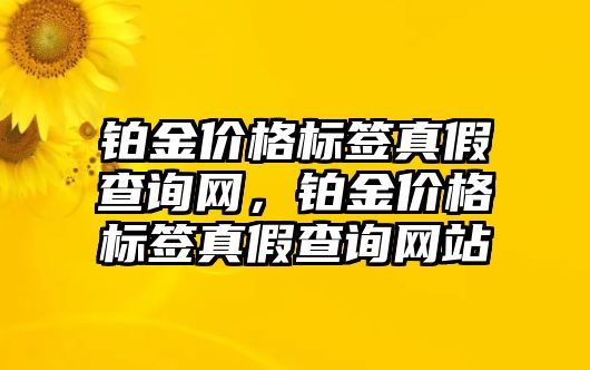 鉑金價(jià)格標(biāo)簽真假查詢網(wǎng)，鉑金價(jià)格標(biāo)簽真假查詢網(wǎng)站