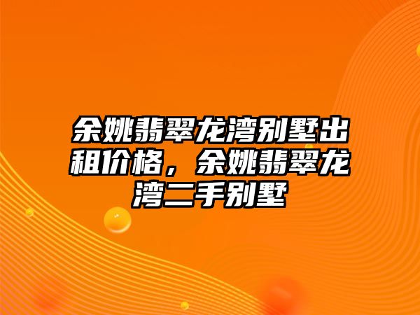 余姚翡翠龍灣別墅出租價格，余姚翡翠龍灣二手別墅