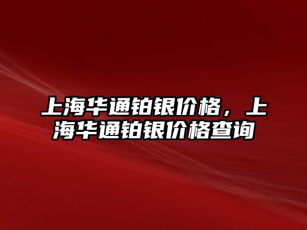 上海華通鉑銀價格，上海華通鉑銀價格查詢