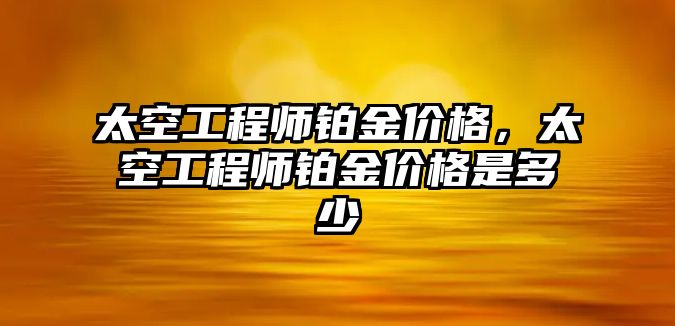 太空工程師鉑金價格，太空工程師鉑金價格是多少