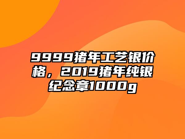 9999豬年工藝銀價格，2019豬年純銀紀(jì)念章1000g