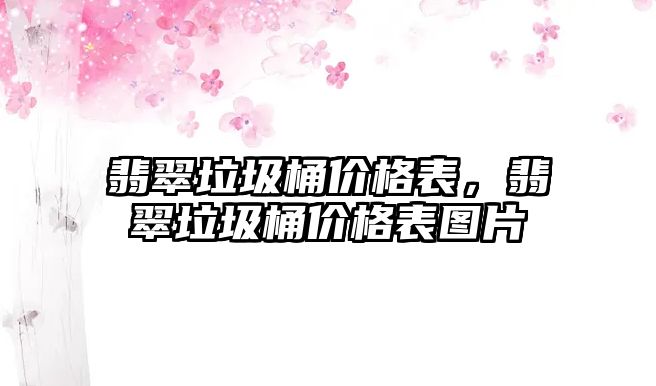 翡翠垃圾桶價格表，翡翠垃圾桶價格表圖片