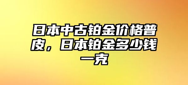 日本中古鉑金價格普皮，日本鉑金多少錢一克