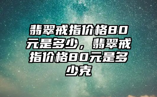 翡翠戒指價格80元是多少，翡翠戒指價格80元是多少克