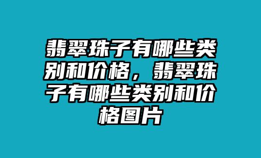 翡翠珠子有哪些類別和價格，翡翠珠子有哪些類別和價格圖片