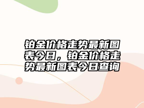 鉑金價格走勢最新圖表今日，鉑金價格走勢最新圖表今日查詢